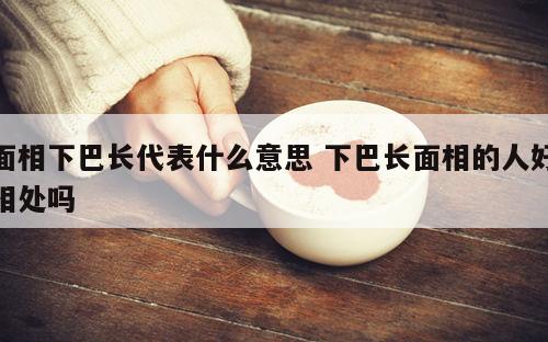 面相下巴长代表什么意思 下巴长面相的人好相处吗