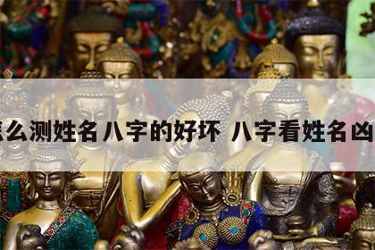 怎么测姓名八字的好坏 八字看姓名凶吉