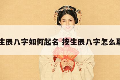 按生辰八字如何起名 按生辰八字怎么取名