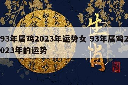 93年属鸡2023年运势女 93年属鸡2023年的运势