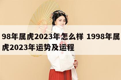 98年属虎2023年怎么样 1998年属虎2023年运势及运程