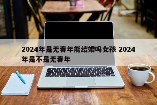 2024年是无春年能结婚吗女孩 2024年是不是无春年