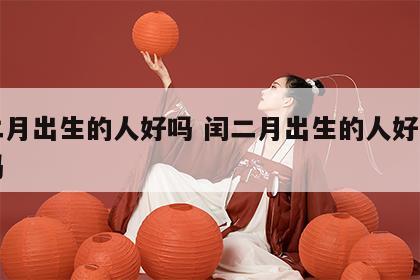 闰二月出生的人好吗 闰二月出生的人好吗吉利吗