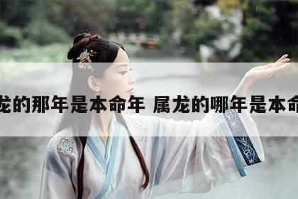 属龙的那年是本命年 属龙的哪年是本命年