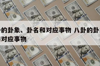 八卦的卦象、卦名和对应事物 八卦的卦象卦名和对应事物