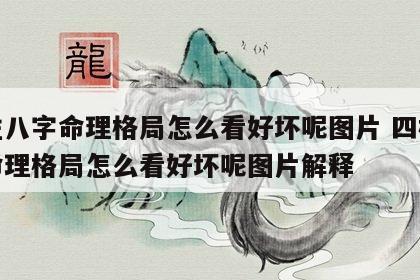 四柱八字命理格局怎么看好坏呢图片 四柱八字命理格局怎么看好坏呢图片解释