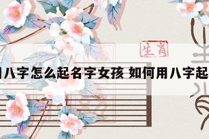 用八字怎么起名字女孩 如何用八字起名