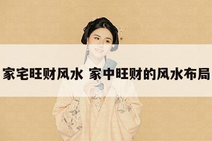 家宅旺财风水 家中旺财的风水布局