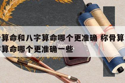 称骨算命和八字算命哪个更准确 称骨算命和八字算命哪个更准确一些