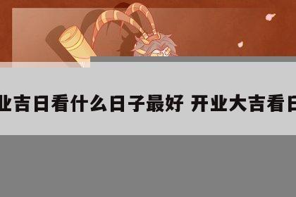 开业吉日看什么日子最好 开业大吉看日子
