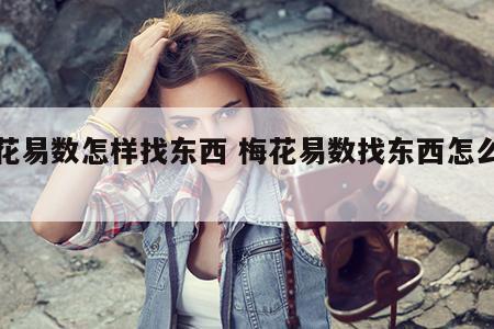 梅花易数怎样找东西 梅花易数找东西怎么起卦
