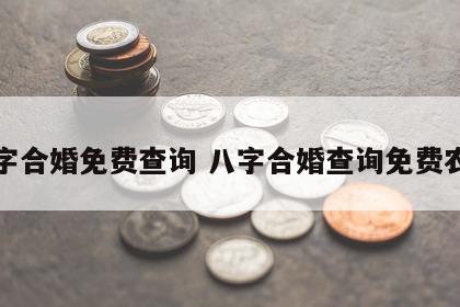 八字合婚免费查询 八字合婚查询免费农历