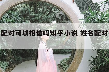 姓名配对可以相信吗知乎小说 姓名配对有道理吗