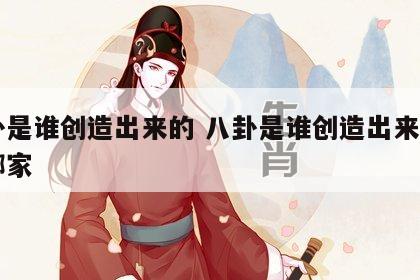 八卦是谁创造出来的 八卦是谁创造出来的属于哪家