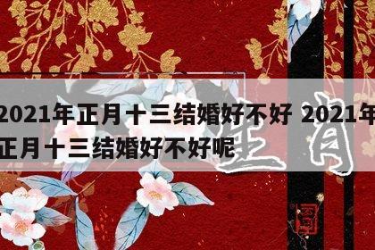 2021年正月十三结婚好不好 2021年正月十三结婚好不好呢