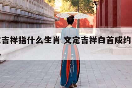 文定吉祥指什么生肖 文定吉祥白首成约什么意思