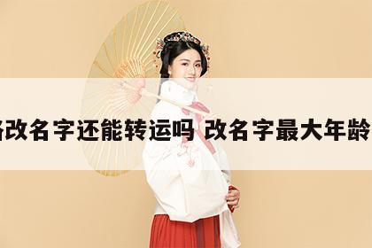 半路改名字还能转运吗 改名字最大年龄限制