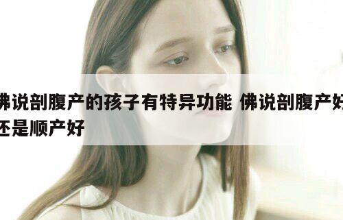 佛说剖腹产的孩子有特异功能 佛说剖腹产好还是顺产好