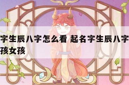 起名字生辰八字怎么看 起名字生辰八字怎么看男孩女孩