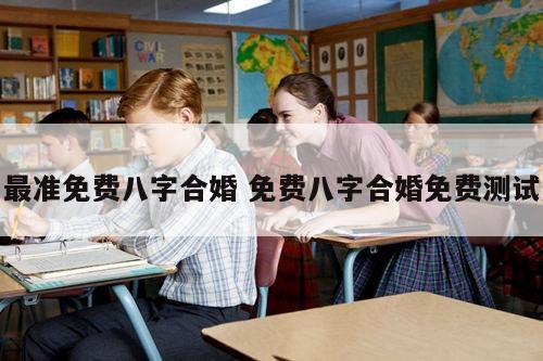最准免费八字合婚 免费八字合婚免费测试