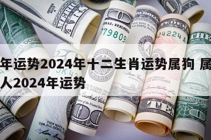 龙年运势2024年十二生肖运势属狗 属龙的人2024年运势