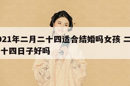 2021年二月二十四适合结婚吗女孩 二月二十四日子好吗