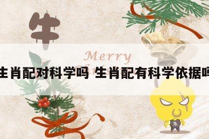 生肖配对科学吗 生肖配有科学依据吗