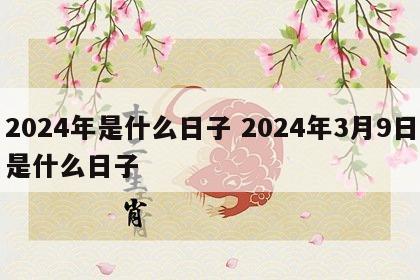 2024年是什么日子 2024年3月9日是什么日子