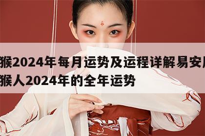 属猴2024年每月运势及运程详解易安居 属猴人2024年的全年运势