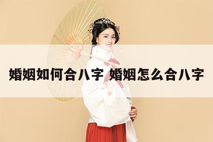 婚姻如何合八字 婚姻怎么合八字