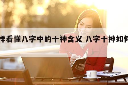 怎样看懂八字中的十神含义 八字十神如何确定
