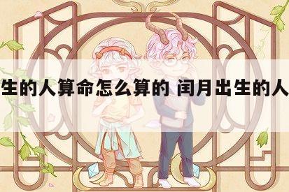 闰月生的人算命怎么算的 闰月出生的人命好不好