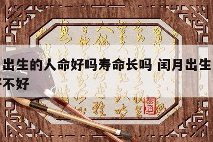 闰月出生的人命好吗寿命长吗 闰月出生的人命好不好