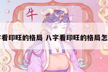 八字看印旺的格局 八字看印旺的格局怎么看