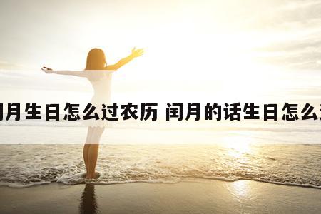 闰月生日怎么过农历 闰月的话生日怎么过