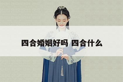 四合婚姻好吗 四合什么