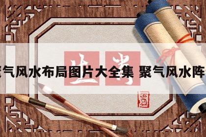 聚气风水布局图片大全集 聚气风水阵法