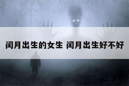 闰月出生的女生 闰月出生好不好