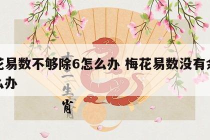 梅花易数不够除6怎么办 梅花易数没有余数怎么办