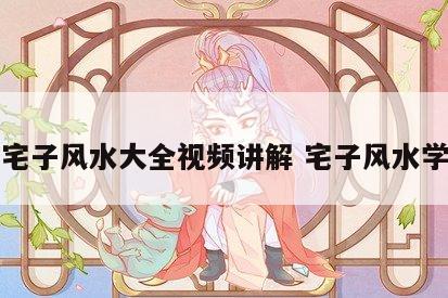 宅子风水大全视频讲解 宅子风水学