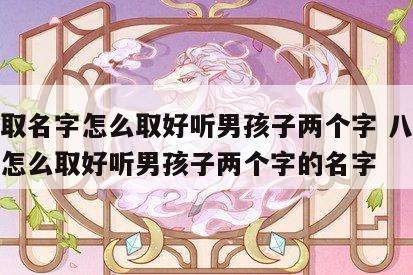 八字取名字怎么取好听男孩子两个字 八字取名字怎么取好听男孩子两个字的名字