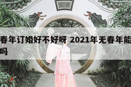 无春年订婚好不好呀 2021年无春年能订婚吗