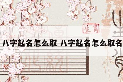 八字起名怎么取 八字起名怎么取名