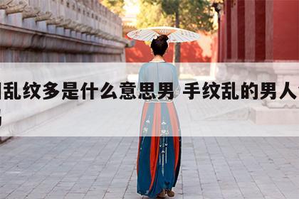 手相乱纹多是什么意思男 手纹乱的男人命不好吗