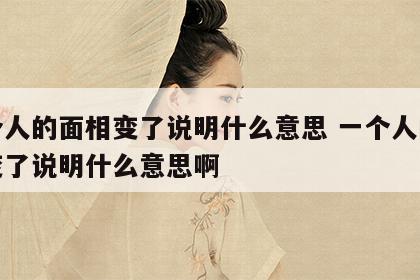 一个人的面相变了说明什么意思 一个人的面相变了说明什么意思啊