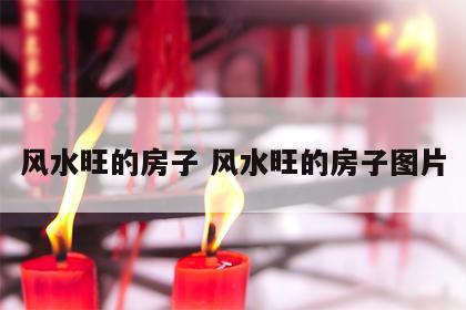 风水旺的房子 风水旺的房子图片