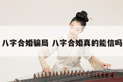 八字合婚骗局 八字合婚真的能信吗