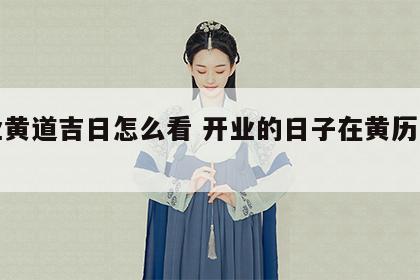 开业黄道吉日怎么看 开业的日子在黄历怎么看
