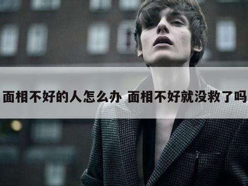 面相不好的人怎么办 面相不好就没救了吗