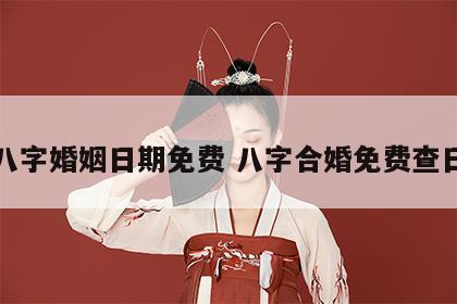 合八字婚姻日期免费 八字合婚免费查日子